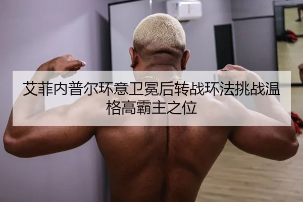 艾菲内普尔环意卫冕后转战环法挑战温格高霸主之位