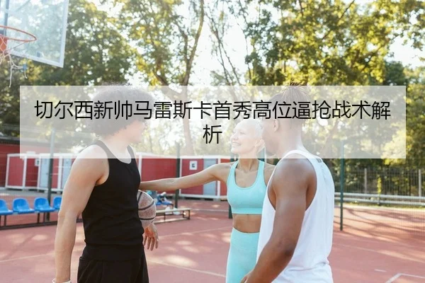 切尔西新帅马雷斯卡首秀高位逼抢战术解析